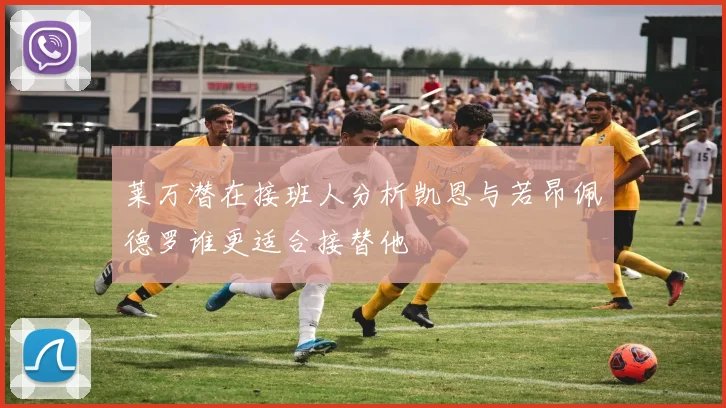 莱万潜在接班人分析凯恩与若昂佩德罗谁更适合接替他