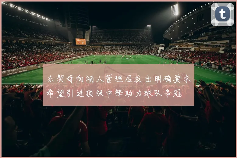 东契奇向湖人管理层发出明确要求希望引进顶级中锋助力球队争冠