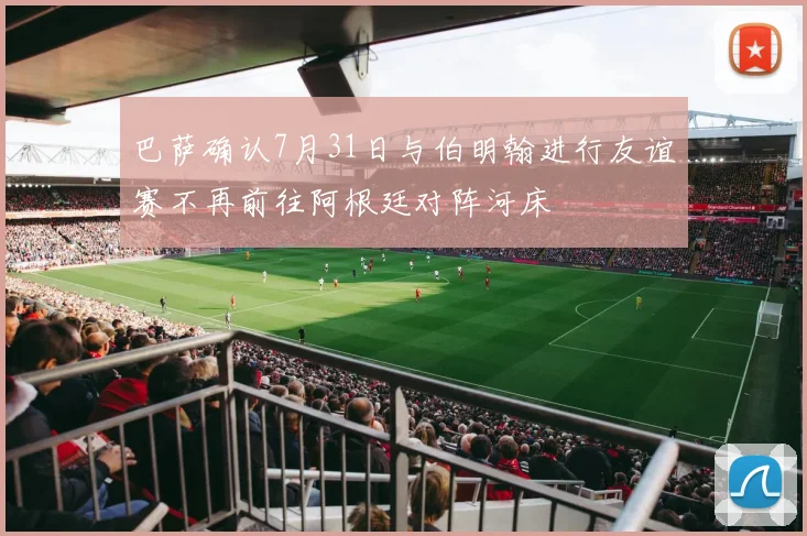 巴萨确认7月31日与伯明翰进行友谊赛不再前往阿根廷对阵河床