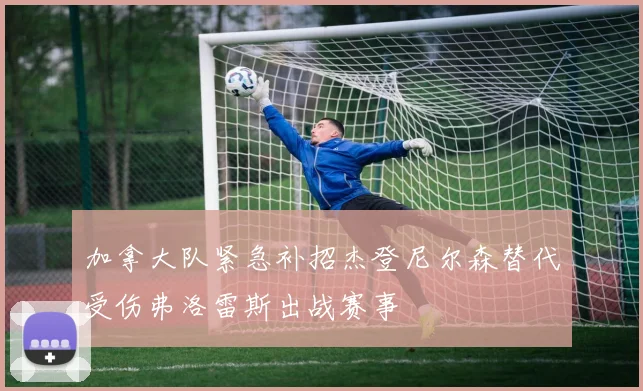 加拿大队紧急补招杰登尼尔森替代受伤弗洛雷斯出战赛事
