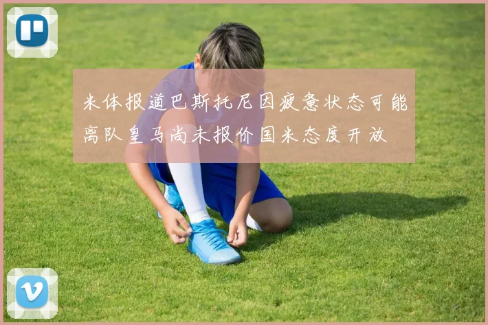 米体报道巴斯托尼因疲惫状态可能离队皇马尚未报价国米态度开放