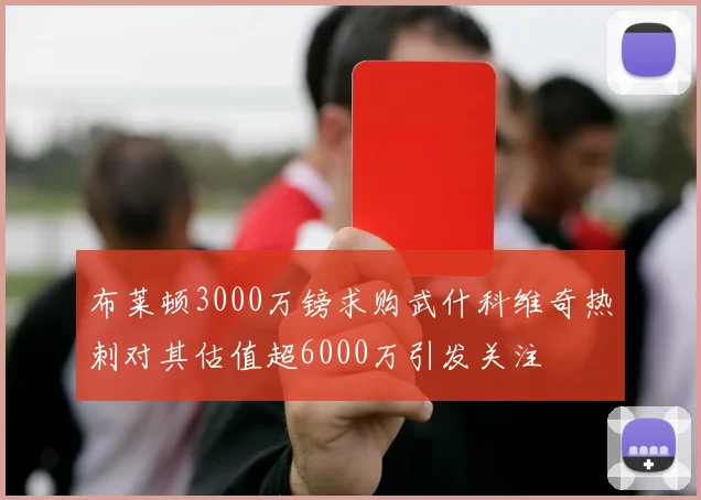 布莱顿3000万镑求购武什科维奇热刺对其估值超6000万引发关注