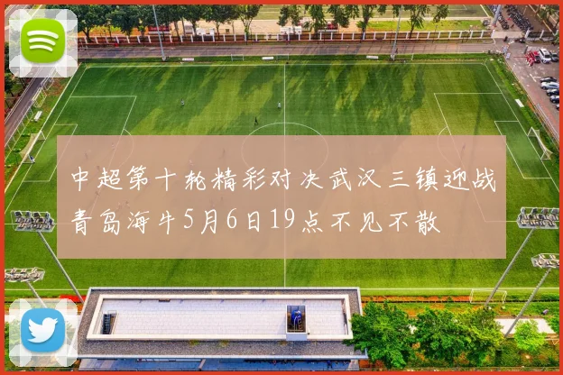 中超第十轮精彩对决武汉三镇迎战青岛海牛5月6日19点不见不散