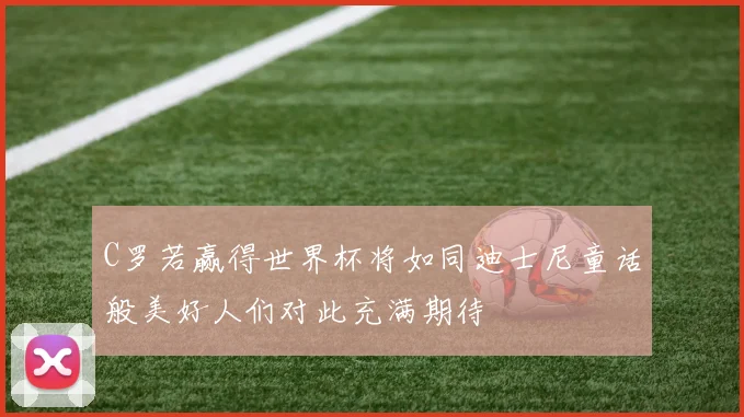 C罗若赢得世界杯将如同迪士尼童话般美好人们对此充满期待